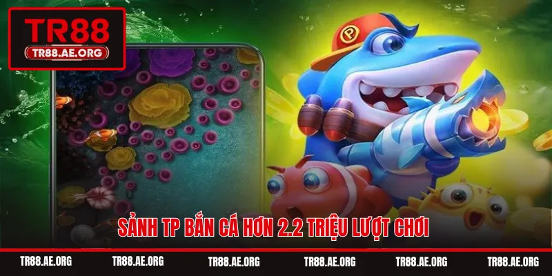 Sảnh TP bắn cá hơn 2.2 triệu lượt chơi
