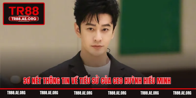 Sơ nét thông tin về tiểu sử của CEO Huỳnh Hiểu Minh